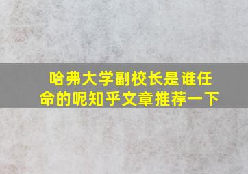 哈弗大学副校长是谁任命的呢知乎文章推荐一下