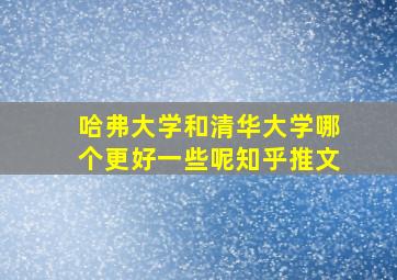 哈弗大学和清华大学哪个更好一些呢知乎推文