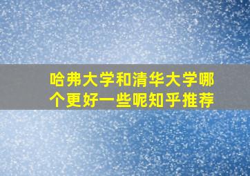 哈弗大学和清华大学哪个更好一些呢知乎推荐