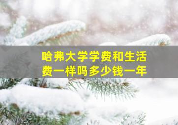 哈弗大学学费和生活费一样吗多少钱一年