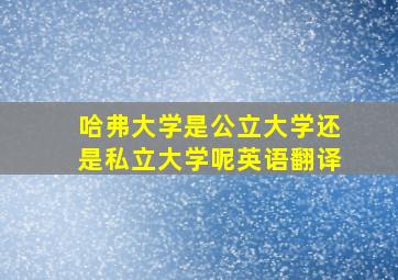 哈弗大学是公立大学还是私立大学呢英语翻译