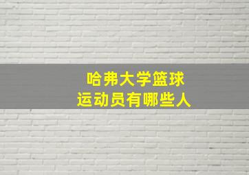 哈弗大学篮球运动员有哪些人