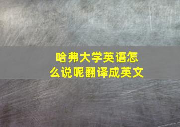 哈弗大学英语怎么说呢翻译成英文