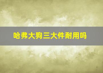 哈弗大狗三大件耐用吗