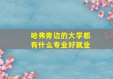 哈弗旁边的大学都有什么专业好就业