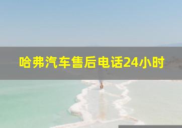 哈弗汽车售后电话24小时