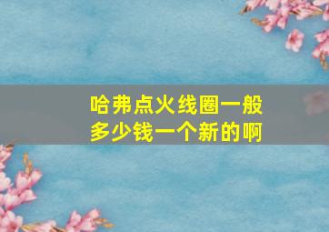 哈弗点火线圈一般多少钱一个新的啊