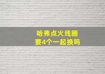 哈弗点火线圈要4个一起换吗