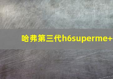 哈弗第三代h6superme+