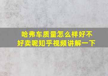 哈弗车质量怎么样好不好卖呢知乎视频讲解一下