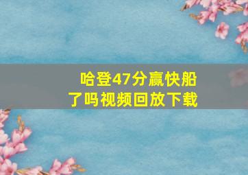 哈登47分赢快船了吗视频回放下载