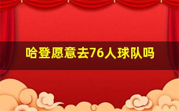 哈登愿意去76人球队吗