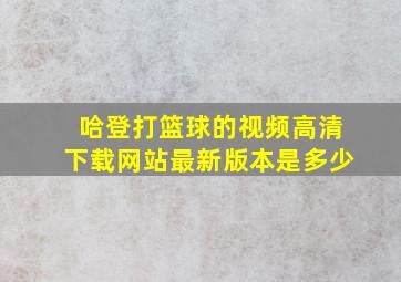 哈登打篮球的视频高清下载网站最新版本是多少