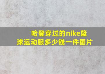 哈登穿过的nike篮球运动服多少钱一件图片