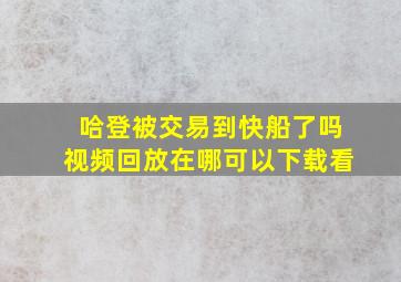 哈登被交易到快船了吗视频回放在哪可以下载看