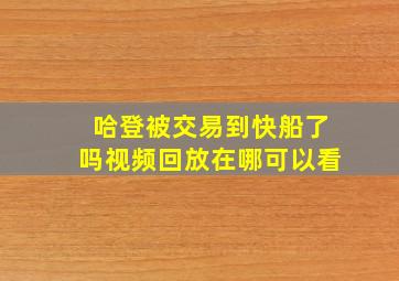 哈登被交易到快船了吗视频回放在哪可以看