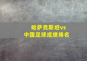 哈萨克斯坦vs中国足球成绩排名