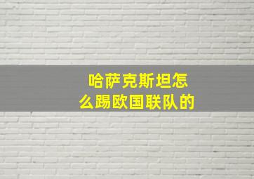 哈萨克斯坦怎么踢欧国联队的