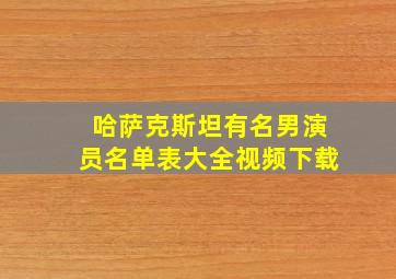 哈萨克斯坦有名男演员名单表大全视频下载