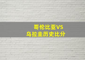 哥伦比亚VS乌拉圭历史比分