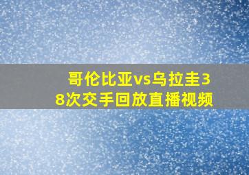 哥伦比亚vs乌拉圭38次交手回放直播视频