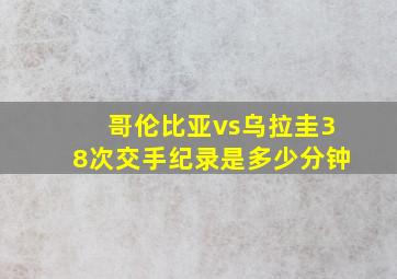 哥伦比亚vs乌拉圭38次交手纪录是多少分钟