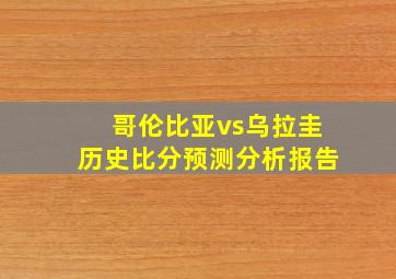 哥伦比亚vs乌拉圭历史比分预测分析报告