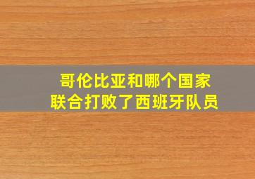 哥伦比亚和哪个国家联合打败了西班牙队员