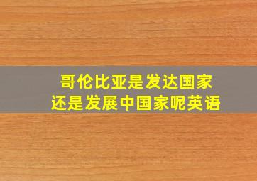 哥伦比亚是发达国家还是发展中国家呢英语