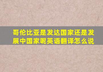 哥伦比亚是发达国家还是发展中国家呢英语翻译怎么说