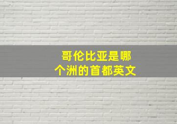 哥伦比亚是哪个洲的首都英文