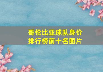 哥伦比亚球队身价排行榜前十名图片