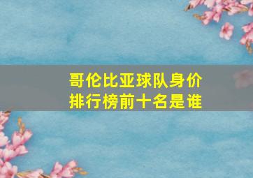 哥伦比亚球队身价排行榜前十名是谁