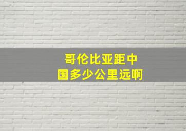 哥伦比亚距中国多少公里远啊