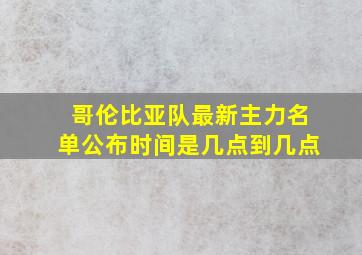 哥伦比亚队最新主力名单公布时间是几点到几点