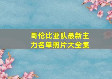 哥伦比亚队最新主力名单照片大全集