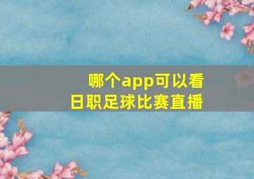 哪个app可以看日职足球比赛直播