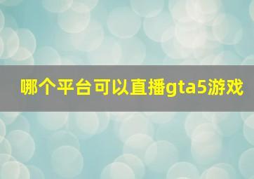 哪个平台可以直播gta5游戏