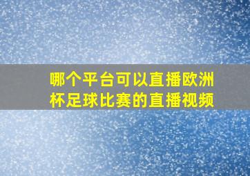 哪个平台可以直播欧洲杯足球比赛的直播视频