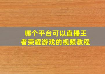 哪个平台可以直播王者荣耀游戏的视频教程