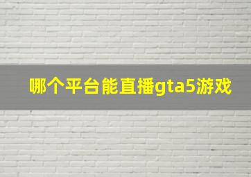 哪个平台能直播gta5游戏