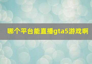 哪个平台能直播gta5游戏啊