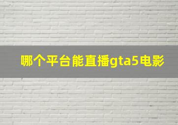 哪个平台能直播gta5电影