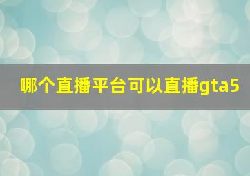 哪个直播平台可以直播gta5