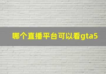 哪个直播平台可以看gta5