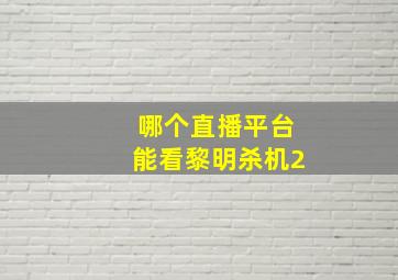 哪个直播平台能看黎明杀机2