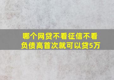 哪个网贷不看征信不看负债高首次就可以贷5万