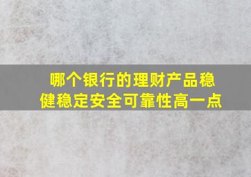 哪个银行的理财产品稳健稳定安全可靠性高一点