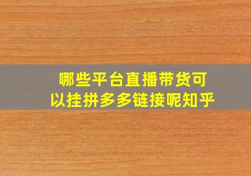 哪些平台直播带货可以挂拼多多链接呢知乎