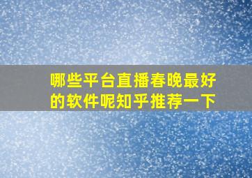 哪些平台直播春晚最好的软件呢知乎推荐一下